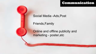 Communication
Social Media -Ads,Post
Friends,Family
Online and offline publicity and
marketing - poster,etc
 