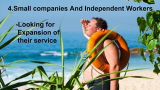 4.Small companies And Independent Workers
-Looking for
Expansion of
their service
 