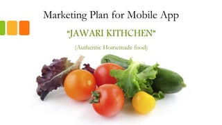 Marketing Plan for Mobile App
“JAWARI KITHCHEN”
(Authentic Homemade food)
 