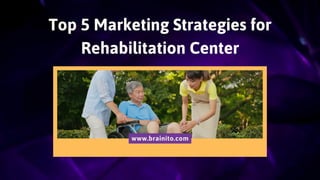 Top 5 Marketing Strategies for
Rehabilitation Center
www.brainito.com
 