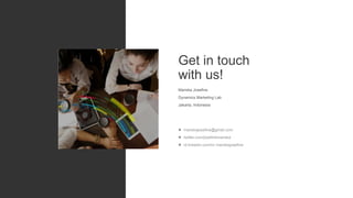 Get in touch
with us!
 mariskajosefine@gmail.com
 twitter.com/josefinemariska
 id.linkedin.com/in/ mariskajosefine
Mariska Josefine
Dynamics Marketing Lab
Jakarta, Indonesia
 