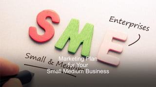 Marketing Plan
for Your
Small Medium Business
 