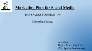Marketing Plan for Social Media
THE SPARKS FOUNDATION
Anushree
Digital Marketing Intern
(The Sparks Foundation)
Marketing Strategy
 