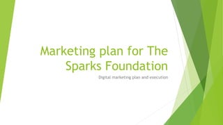 Marketing plan for The
Sparks Foundation
Digital marketing plan and execution
 