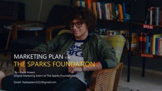 MARKETING PLAN FOR
THE SPARKS FOUNDATION
By – Fazle Azeem
(Digital Marketing Intern at The Sparks Foundation)
Gmail- fazleazeem3222@gmail.com
 
