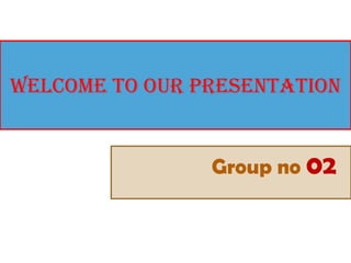 Welcome to our presentation
Group no 02
 
