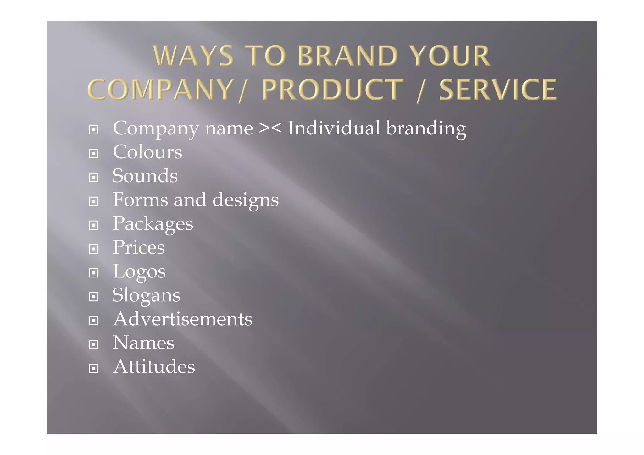  Company name >< Individual branding
 Colours
 Sounds
 Forms and designs
 Packages
 Prices
 Logos
 Slogans
 Advertisements
 Names
 Attitudes
 