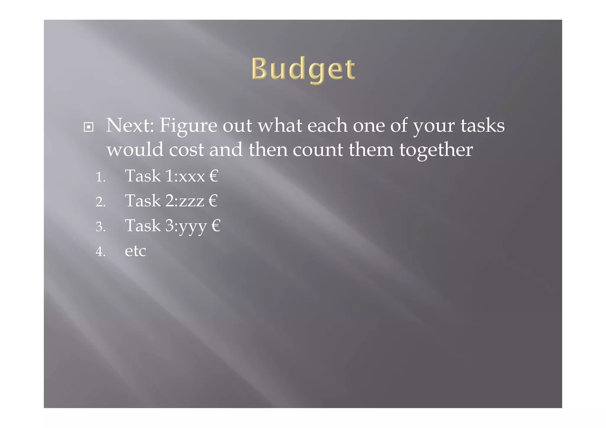 Next: Figure out what each one of your tasks
would cost and then count them together
1. Task 1:xxx €
2. Task 2:zzz €
3. Task 3:yyy €
4. etc
 