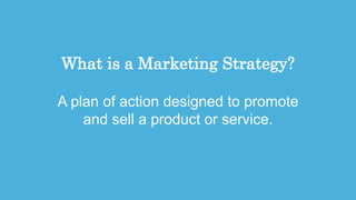 17
What is a Marketing Strategy?
A plan of action designed to promote
and sell a product or service.
 