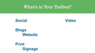 24
What’s in Your Toolbox?
Social Video
Blogs
Website
Print
Signage
 