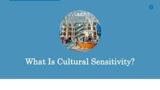 6
What Is Cultural Sensitivity?
 
