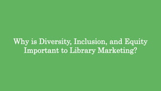 7
Why is Diversity, Inclusion, and Equity
Important to Library Marketing?
 