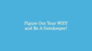 8
Figure Out Your WHY
and Be A Gatekeeper!
 