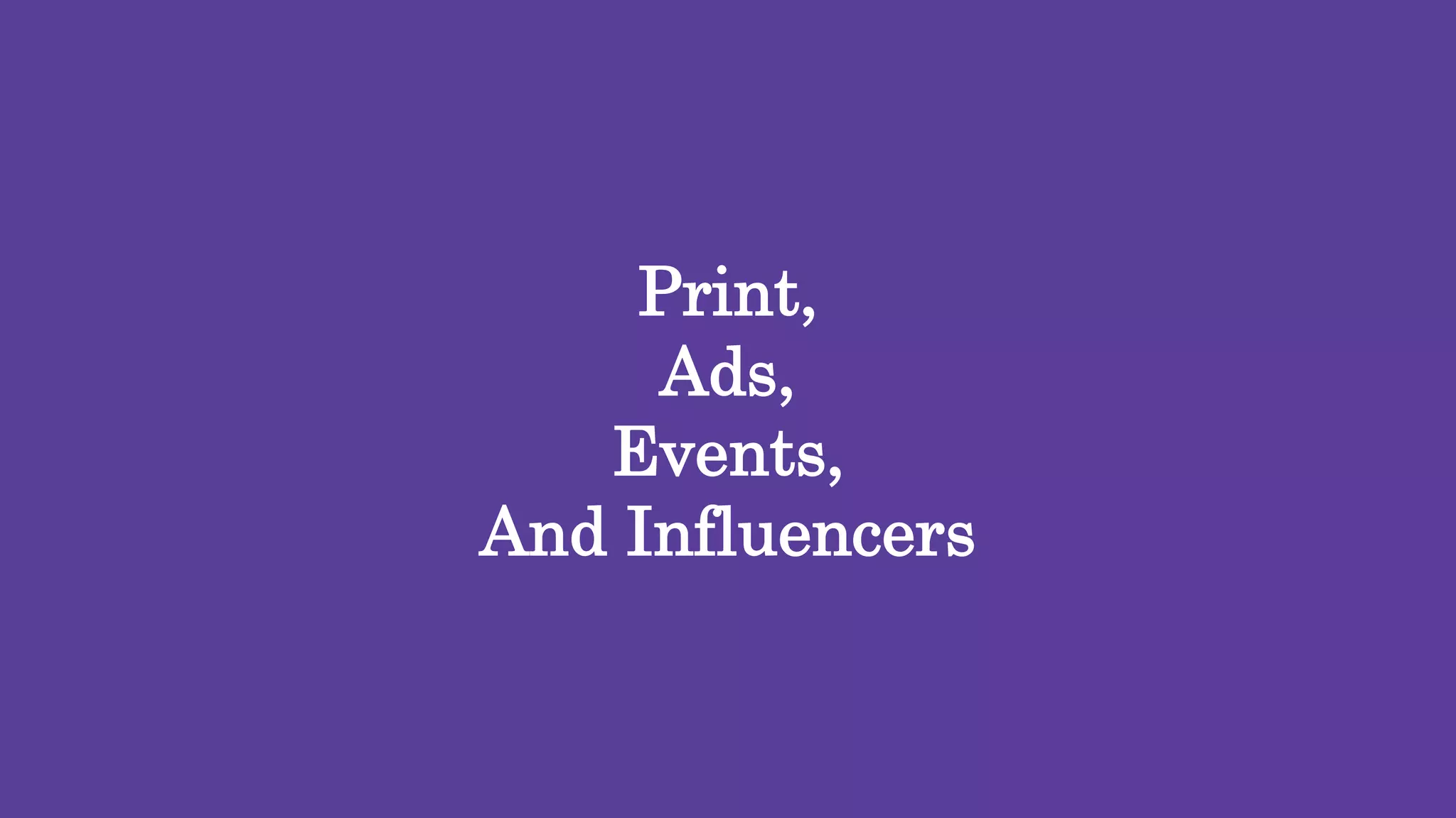 33
Print,
Ads,
Events,
And Influencers
 