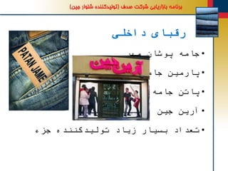 ‫داخلی‬ ‫رقبای‬
•‫جامه‬‫پوشان‬‫مهر‬
•‫پارمین‬‫جامه‬
•‫پاتن‬‫جامه‬
•‫آرین‬‫جین‬
•‫تعداد‬‫بسیار‬‫زیاد‬‫تولیدکننده‬‫جزء‬
 