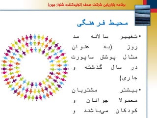 ‫فرهنگی‬ ‫محیط‬
•‫تغییر‬‫ساالنه‬‫مد‬
‫روز‬(‫به‬‫عنوان‬
‫مثال‬‫پوشش‬‫ساپورت‬
‫در‬‫سال‬‫گذشته‬‫و‬
‫جاری‬)
•‫بیشتر‬‫مشتریان‬
‫معموال‬‫جوانان‬‫و‬
‫کودکان‬‫باشند‬‫می‬‫و‬
 