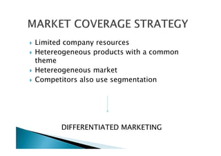 Limited company resources
Hetereogeneous products with a common
theme
Hetereogeneous market
Competitors also use segmentation
DIFFERENTIATED MARKETING
 