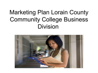 Marketing Plan Lorain County
Community College Business
          Division
 