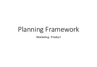 Planning Framework
Marketing - Product
 