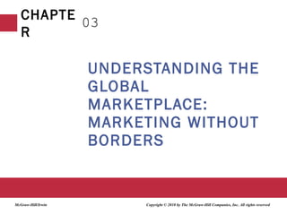 UNDERSTANDING THE GLOBAL MARKETPLACE: MARKETING WITHOUT BORDERS 03 Copyright © 2010 by The McGraw-Hill Companies, Inc. All rights reserved McGraw-Hill/Irwin 