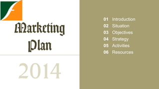 Marketing
Plan

2014

01
02
03
04
05
06

Introduction
Situation
Objectives
Strategy
Activities
Resources

 