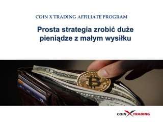 COIN X TRADING AFFILIATE PROGRAM
Prosta strategia zrobić duże
pieniądze z małym wysiłku
 