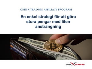 COIN X TRADING AFFILIATE PROGRAM
En enkel strategi för att göra
stora pengar med liten
ansträngning
 