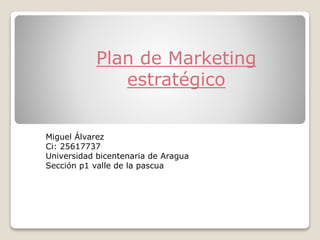 Plan de Marketing
estratégico
Miguel Álvarez
Ci: 25617737
Universidad bicentenaria de Aragua
Sección p1 valle de la pascua
 