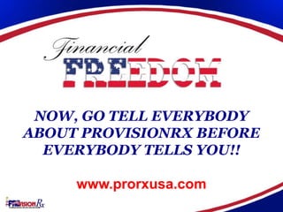NOW, GO TELL EVERYBODY
ABOUT PROVISIONRX BEFORE
  EVERYBODY TELLS YOU!!

     www.prorxusa.com
 