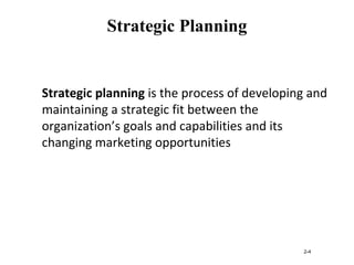 Strategic Planning
Strategic planning is the process of developing and
maintaining a strategic fit between the
organization’s goals and capabilities and its
changing marketing opportunities
2-4
 
