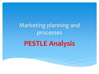 Marketing planning and
      processes
 PESTLE Analysis
 