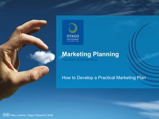 Marketing Planning How to Develop a Practical Marketing Plan Tourism Enterprises Hillary Jenkins, Otago Polytechnic 2008 