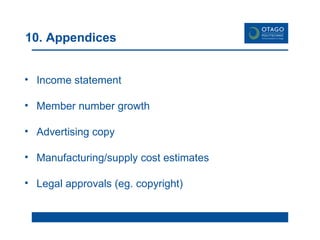 10. Appendices Income statement Member number growth Advertising copy Manufacturing/supply cost estimates Legal approvals (eg. copyright) 