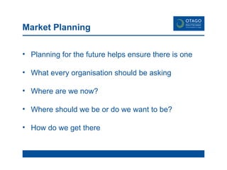 Market Planning Planning for the future helps ensure there is one What every organisation should be asking Where are we now? Where should we be or do we want to be? How do we get there 