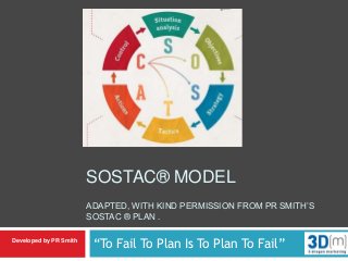 SOSTAC® MODEL
ADAPTED, WITH KIND PERMISSION FROM PR SMITH’S
SOSTAC ® PLAN .
“To Fail To Plan Is To Plan To Fail”Developed by PR Smith
 