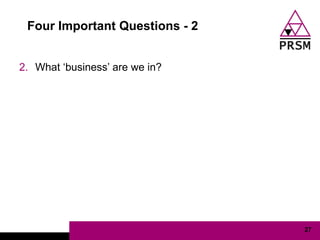 Four Important Questions - 2


2. What „business‟ are we in?




                                27
 