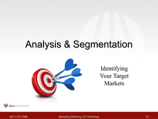 AAnnaallyyssiiss && SSeeggmmeennttaattiioonn 
Identifying 
Your Target 
Markets 
((665511)) 331155--77558888 MMaarrkkeettiinngg PPllaannnniinngg 110011 WWoorrkksshhoopp 1199 
 