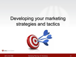 DDeevveellooppiinngg yyoouurr mmaarrkkeettiinngg 
ssttrraatteeggiieess aanndd ttaaccttiiccss 
((665511)) 331155--77558888 MMaarrkkeettiinngg PPllaannnniinngg 110011 WWoorrkksshhoopp 3333 
 
