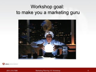 WWoorrkksshhoopp ggooaall:: 
ttoo mmaakkee yyoouu aa mmaarrkkeettiinngg gguurruu 
((665511)) 331155--77558888 MMaarrkkeettiinngg PPllaannnniinngg 110011 WWoorrkksshhoopp 66 
 