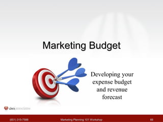 MMaarrkkeettiinngg BBuuddggeett 
Developing your 
expense budget 
and revenue 
forecast 
((665511)) 331155--77558888 MMaarrkkeettiinngg PPllaannnniinngg 110011 WWoorrkksshhoopp 6666 
 