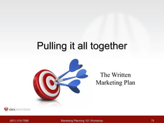 PPuulllliinngg iitt aallll ttooggeetthheerr 
The Written 
Marketing Plan 
((665511)) 331155--77558888 MMaarrkkeettiinngg PPllaannnniinngg 110011 WWoorrkksshhoopp 7755 
 