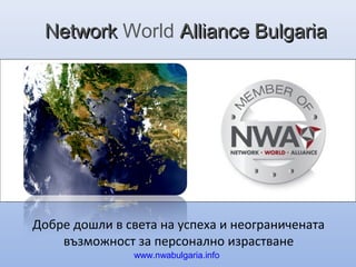 Добре дошли в света на успеха и неограничената
възможност за персонално израстване
NetworkNetwork World Alliance BulgariaAlliance Bulgaria
www.nwabulgaria.info
 