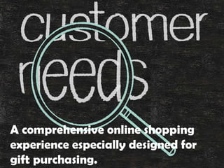 A comprehensive online shopping
experience especially designed for
gift purchasing.
 