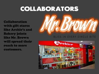 Collaboration
with gift stores
like Archie’s and
Bakery joints
like Mr. Brown
will spread their
reach to more
customers.
 