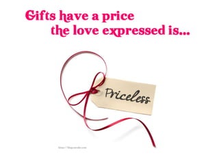 Gifts have a price
the love expressed is...
 