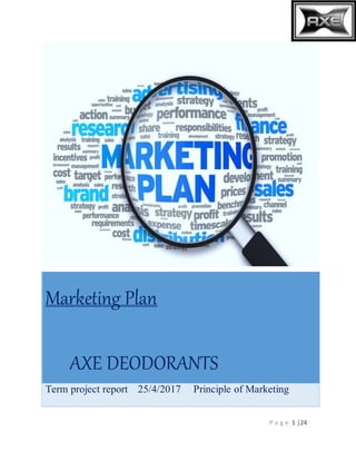 P a g e 1 |24
Marketing Plan
AXE DEODORANTS
Term project report 25/4/2017 Principle of Marketing
 