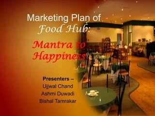 Marketing Plan of
Food Hub:
Presenters –
Ujjwal Chand
Ashmi Duwadi
Bishal Tamrakar
Mantra to
Happiness
 