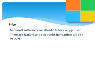 Price 
Microsoft software's are affordable for every pc user. 
There applications and electronics items prices are also 
reliable. 
 