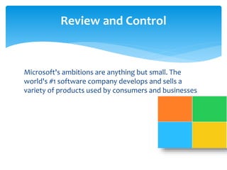 Review and Control 
Microsoft's ambitions are anything but small. The 
world's #1 software company develops and sells a 
variety of products used by consumers and businesses 
 