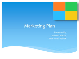 Marketing Plan 
Presented by 
Muneeb Ahmad 
Shah Abdul Azeem 
 